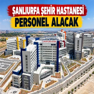 Şanlıurfa Şehir Hastanesine onlarca personel alınacak! İşte kadrolar ve başvuru tarihleri