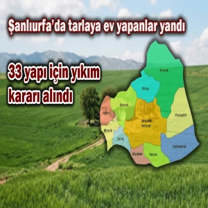 Şanlıurfa’da tarlada yapılan 33 yapı yıkılacak!