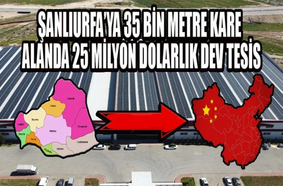 Şanlıurfa’da Çinli dünya devi ile üretilecek!