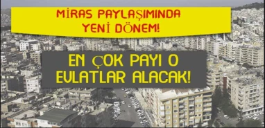 Miras paylaşımında yeni dönem: Çok şanslılar, mirastan en çok payı o evlatlar alacak!