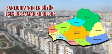 Şanlıurfa’nın en büyük ilçesi ne zaman kuruldu? Binlerce yıllık tarihe sahip