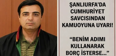 Şanlıurfa’da cumhuriyet savcısından kamuoyuna uyarı! "Benim adımı kullanarak borç isterse..."