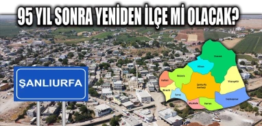 İlçeyken önce belde sonra mahalle oldu! Şanlıurfa'da 95 yıl sonra yeniden ilçe olabilir