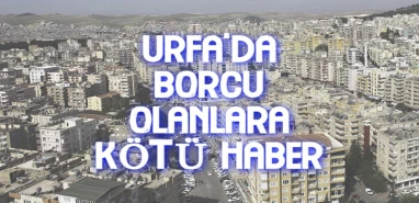 Şanlıurfa’da borcu olanlara kötü haber!
