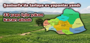 Şanlıurfa’da tarlada yapılan 33 yapı yıkılacak!